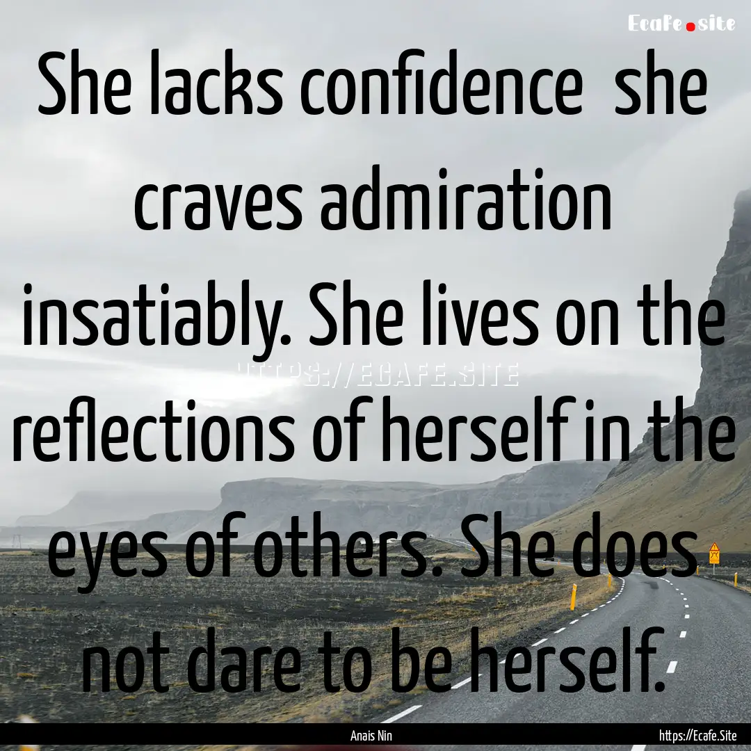 She lacks confidence she craves admiration.... : Quote by Anais Nin