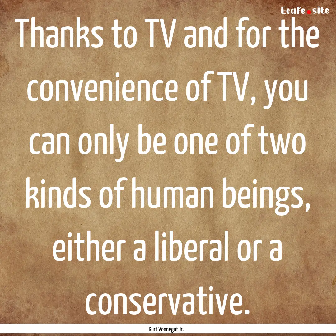 Thanks to TV and for the convenience of TV,.... : Quote by Kurt Vonnegut Jr.