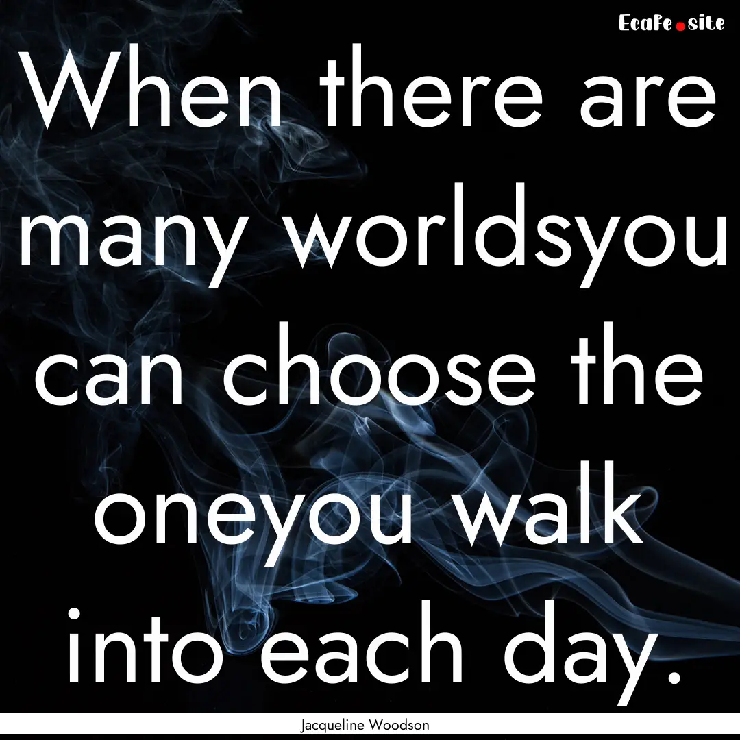 When there are many worldsyou can choose.... : Quote by Jacqueline Woodson