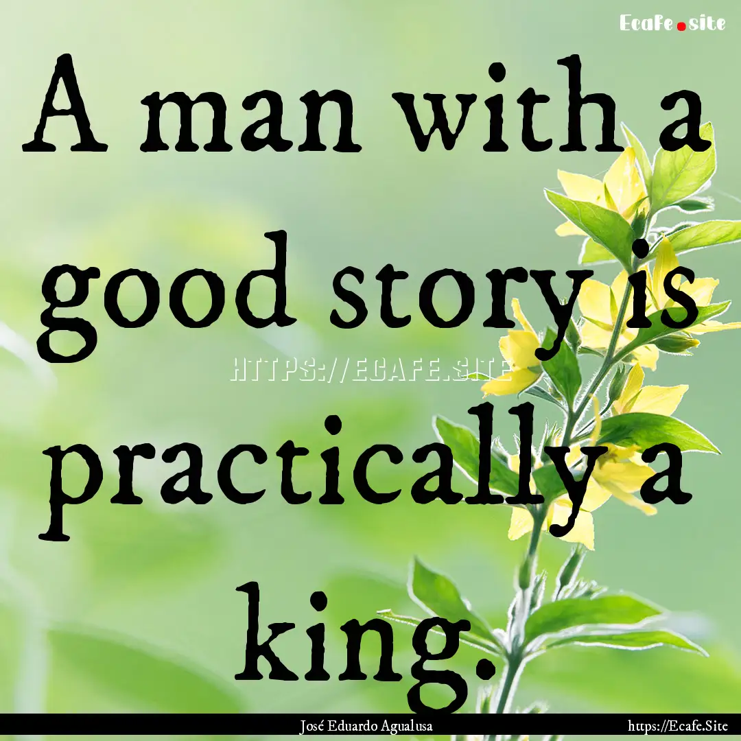 A man with a good story is practically a.... : Quote by José Eduardo Agualusa