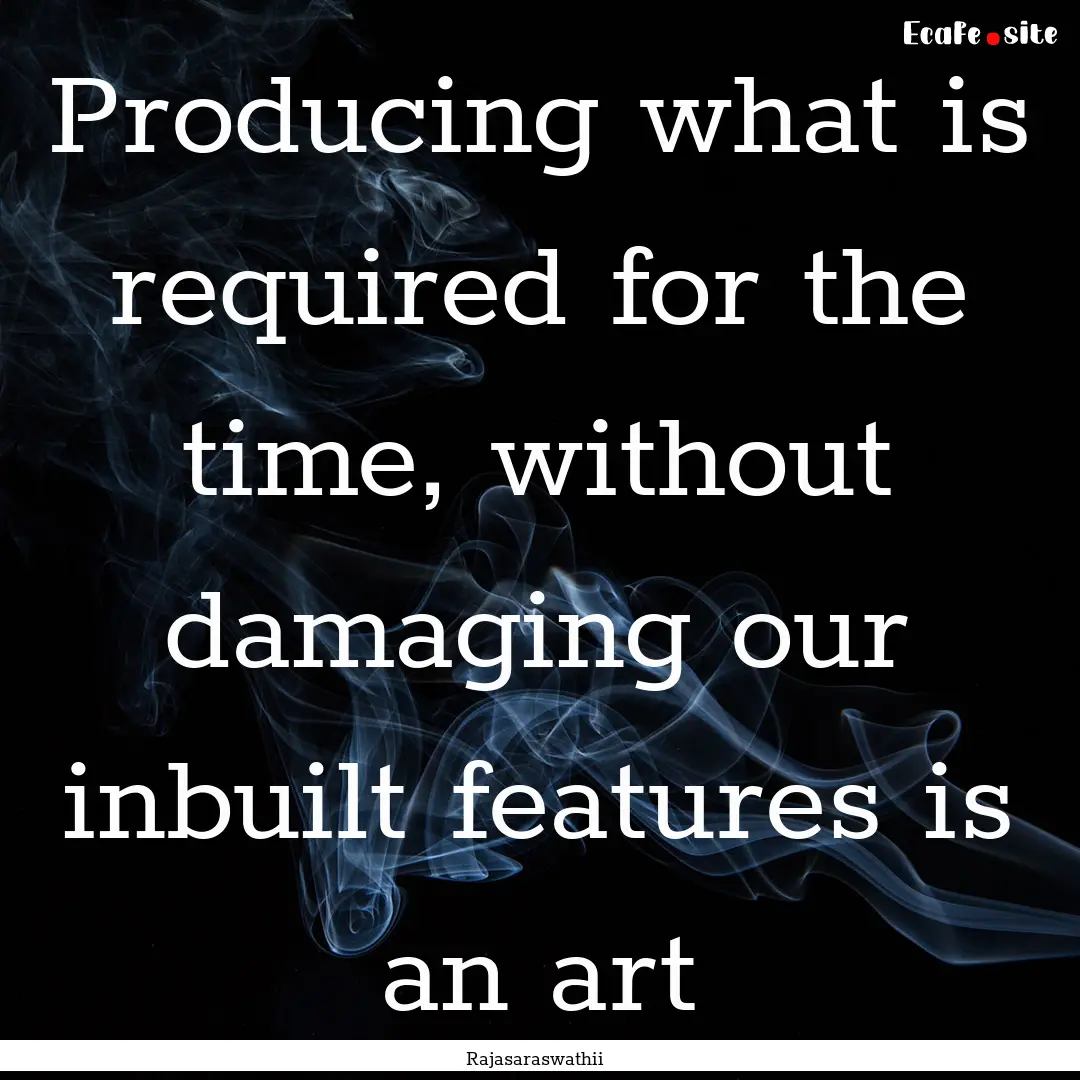 Producing what is required for the time,.... : Quote by Rajasaraswathii