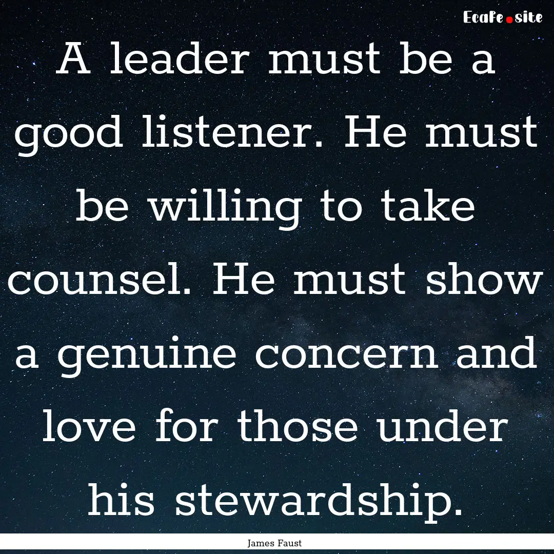 A leader must be a good listener. He must.... : Quote by James Faust