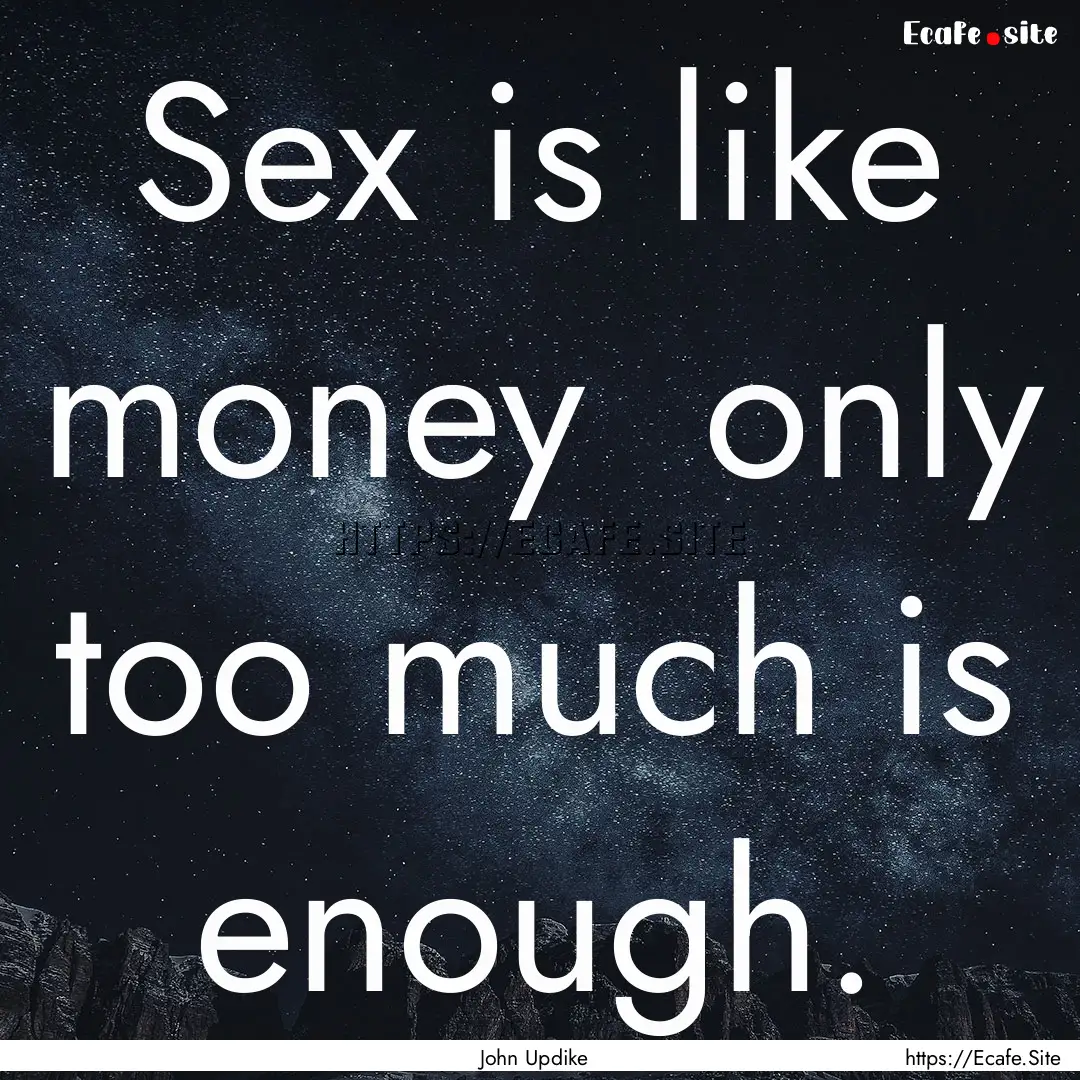 Sex is like money only too much is enough..... : Quote by John Updike