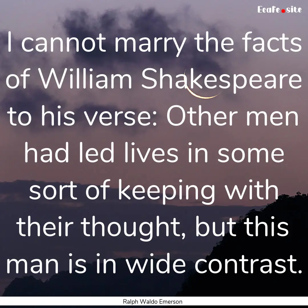 I cannot marry the facts of William Shakespeare.... : Quote by Ralph Waldo Emerson