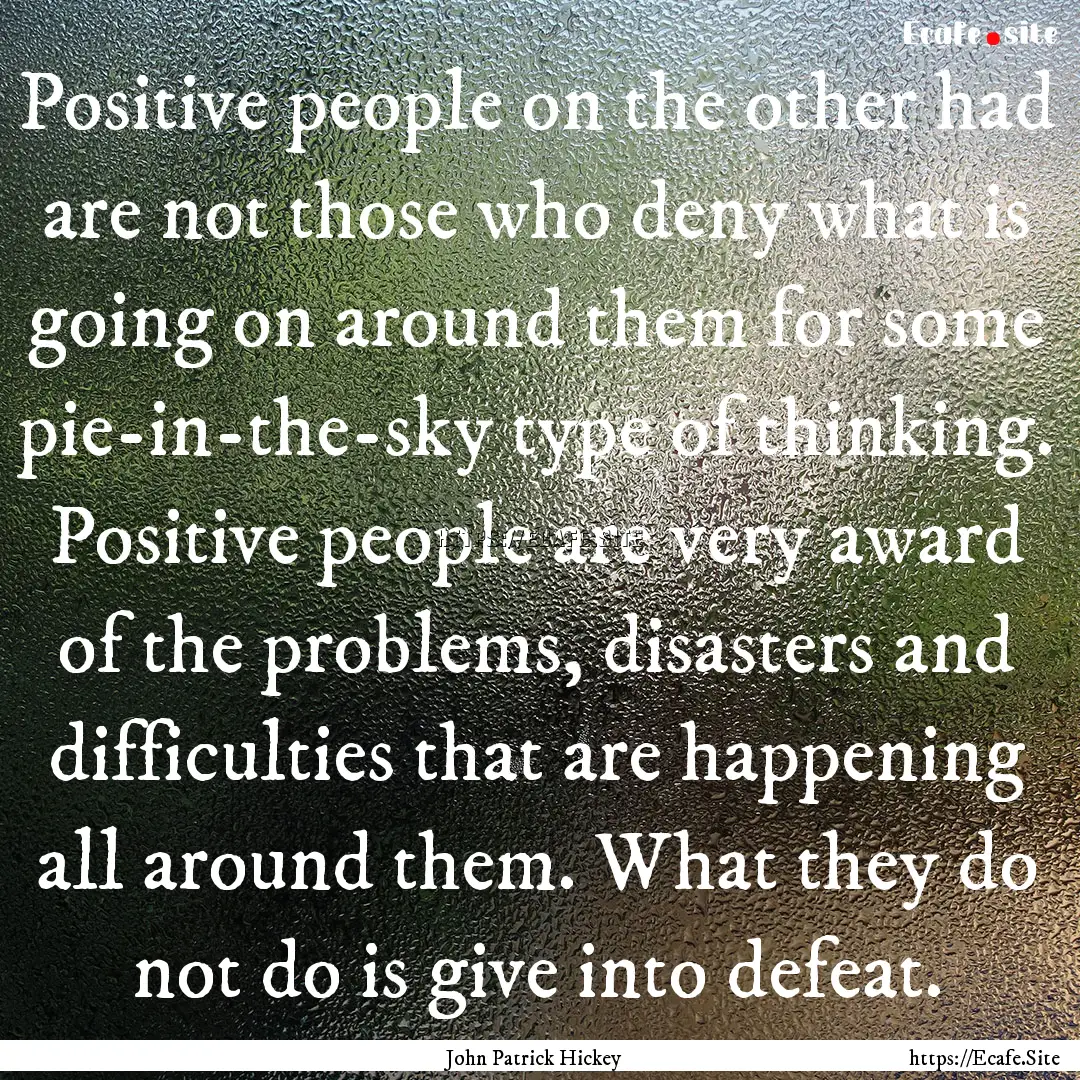 Positive people on the other had are not.... : Quote by John Patrick Hickey