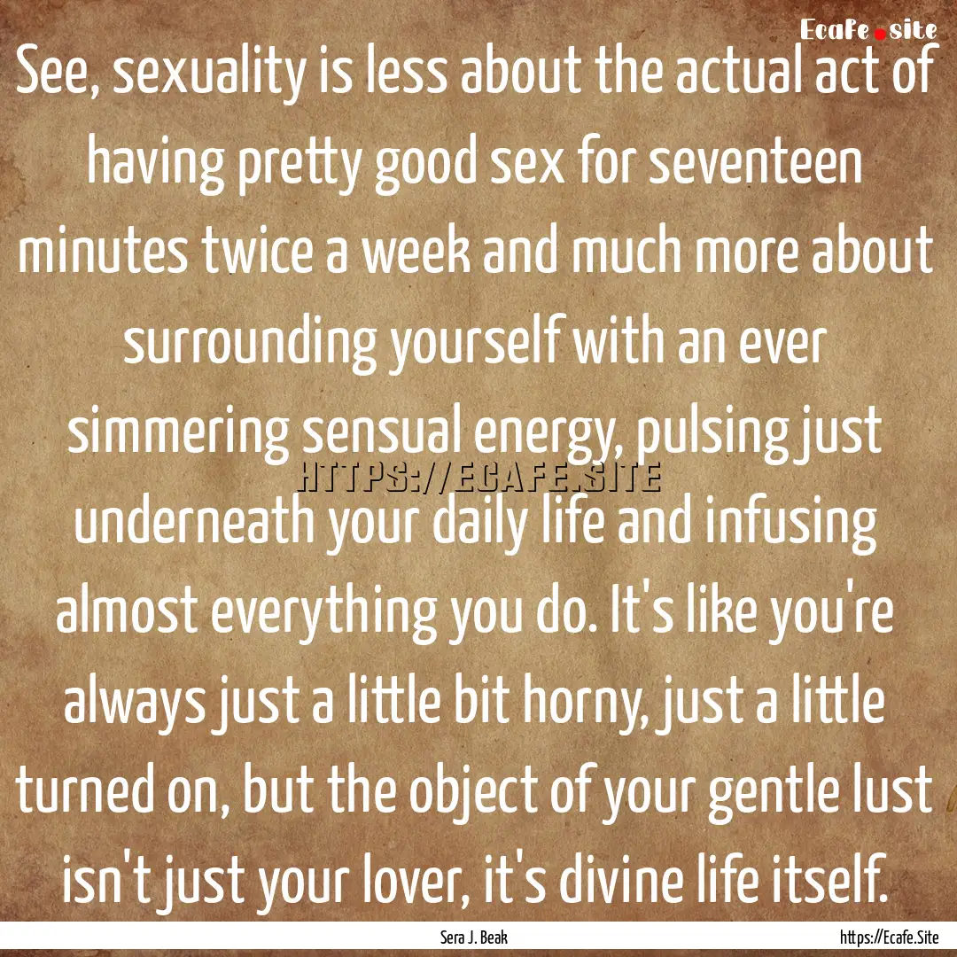 See, sexuality is less about the actual act.... : Quote by Sera J. Beak