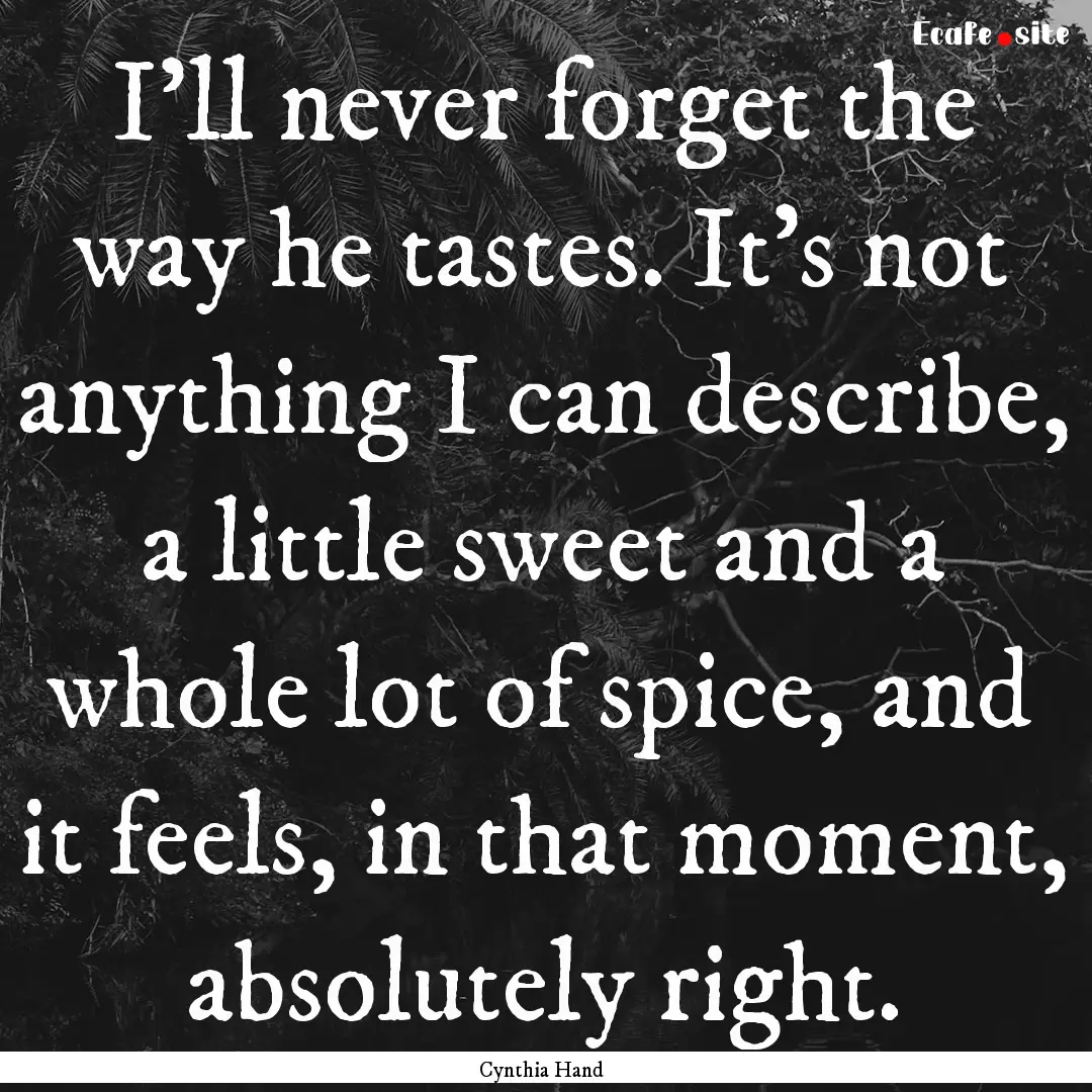 I'll never forget the way he tastes. It's.... : Quote by Cynthia Hand