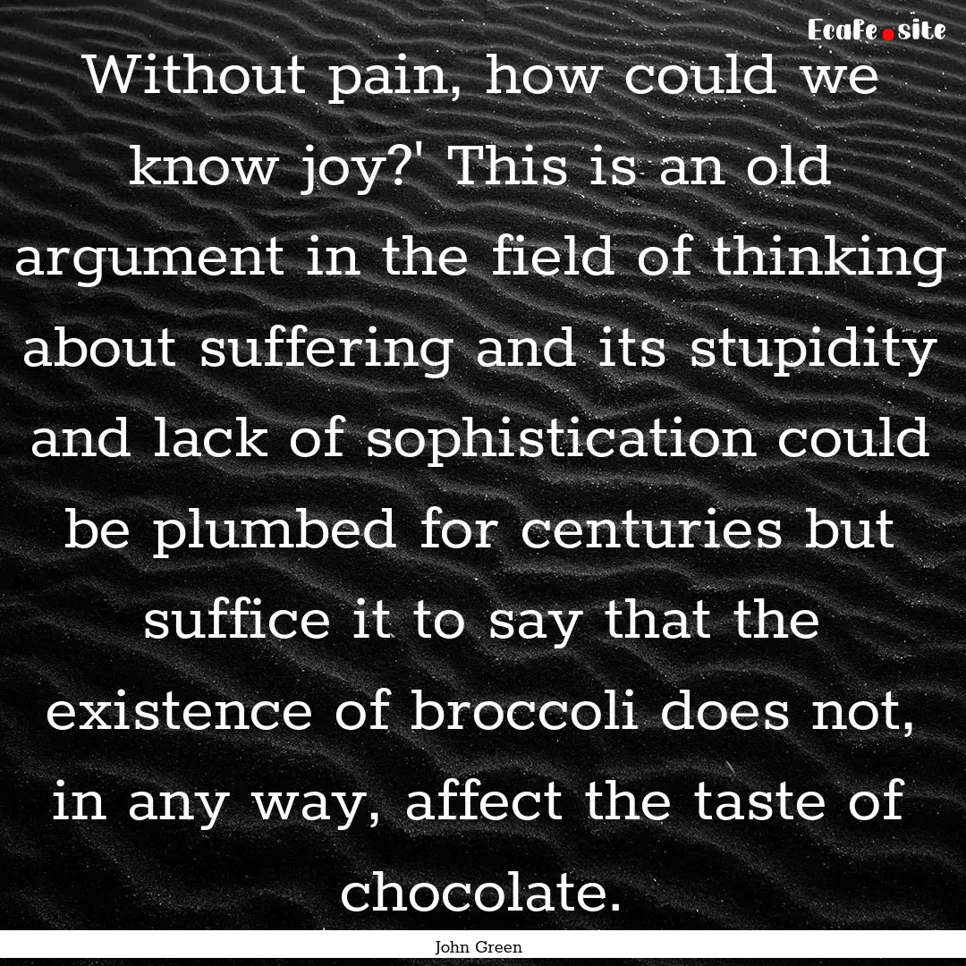 Without pain, how could we know joy?' This.... : Quote by John Green