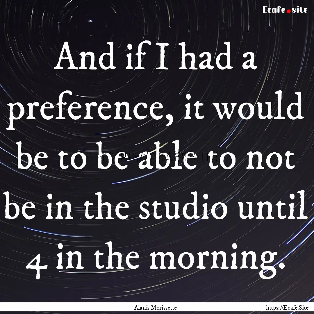 And if I had a preference, it would be to.... : Quote by Alanis Morissette