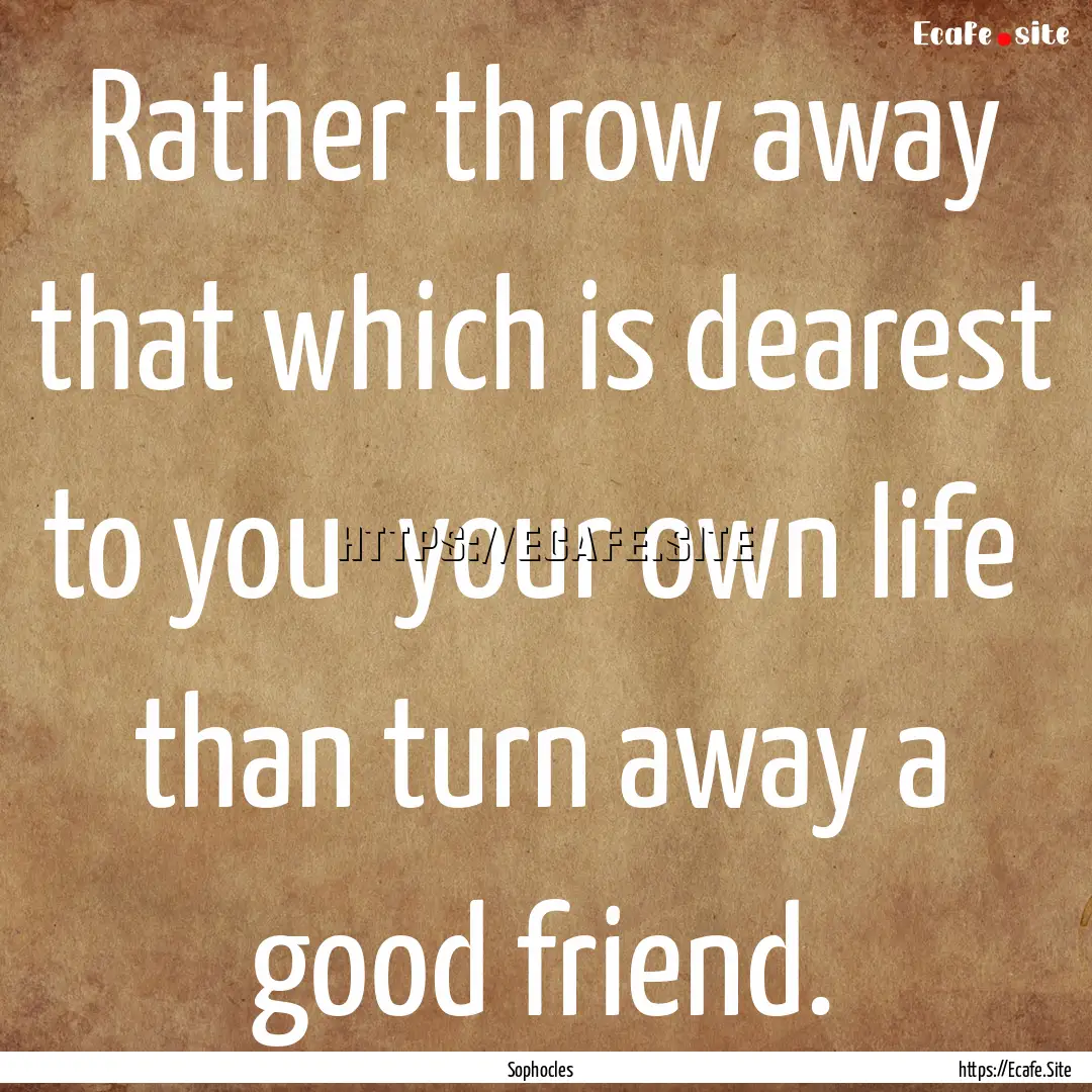 Rather throw away that which is dearest to.... : Quote by Sophocles