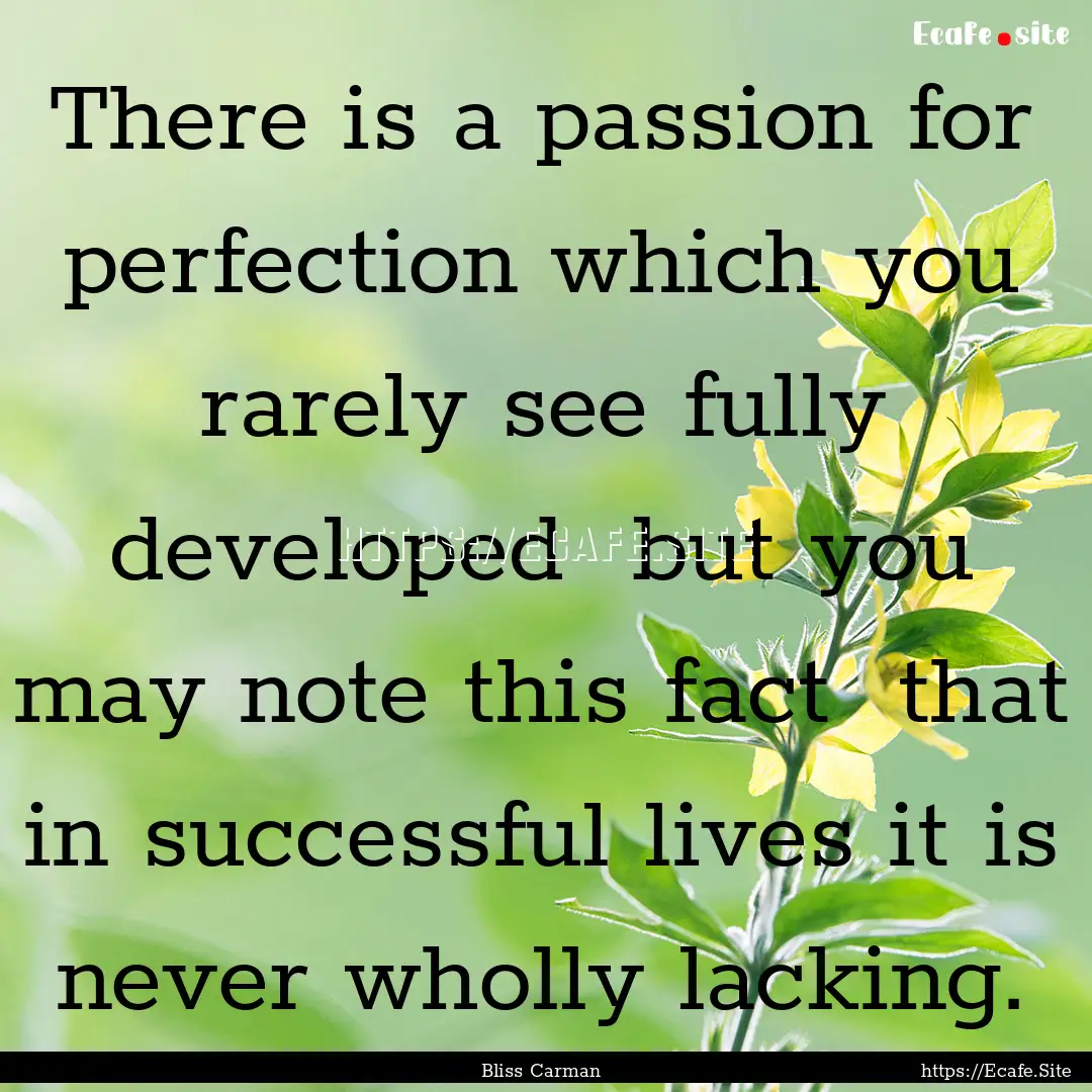 There is a passion for perfection which you.... : Quote by Bliss Carman