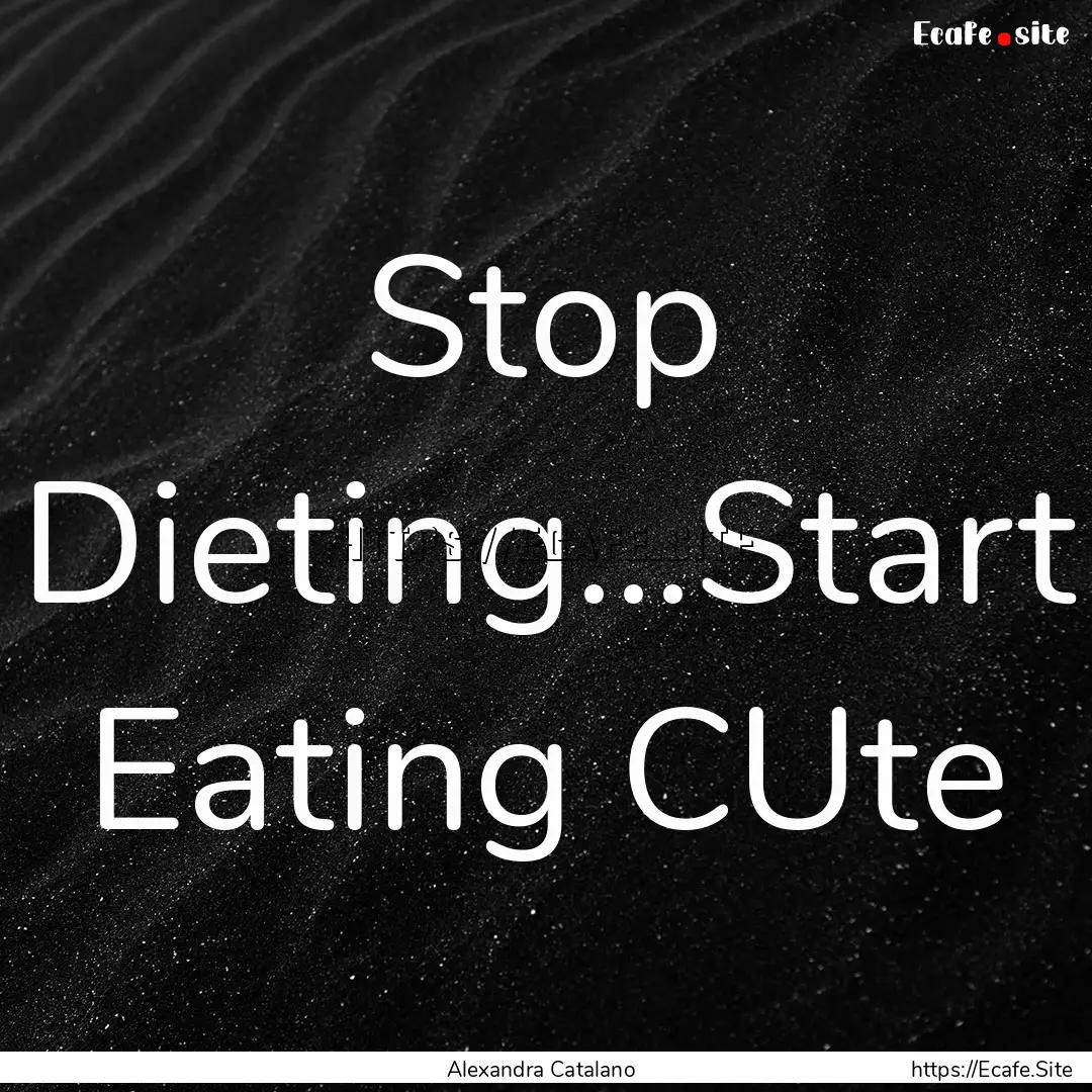 Stop Dieting...Start Eating CUte : Quote by Alexandra Catalano