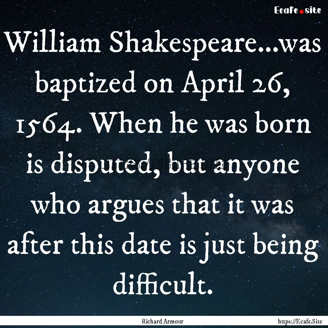 William Shakespeare...was baptized on April.... : Quote by Richard Armour