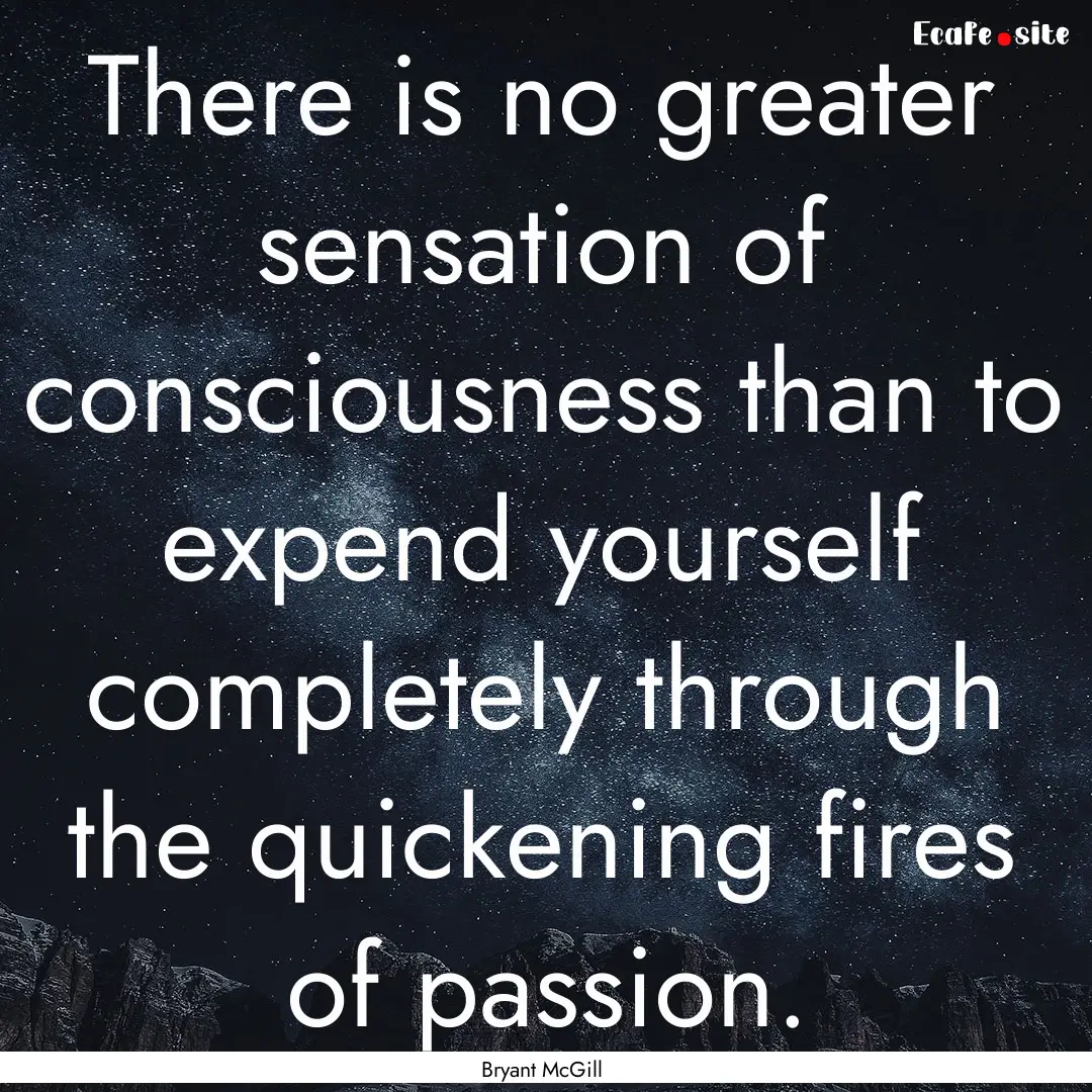 There is no greater sensation of consciousness.... : Quote by Bryant McGill