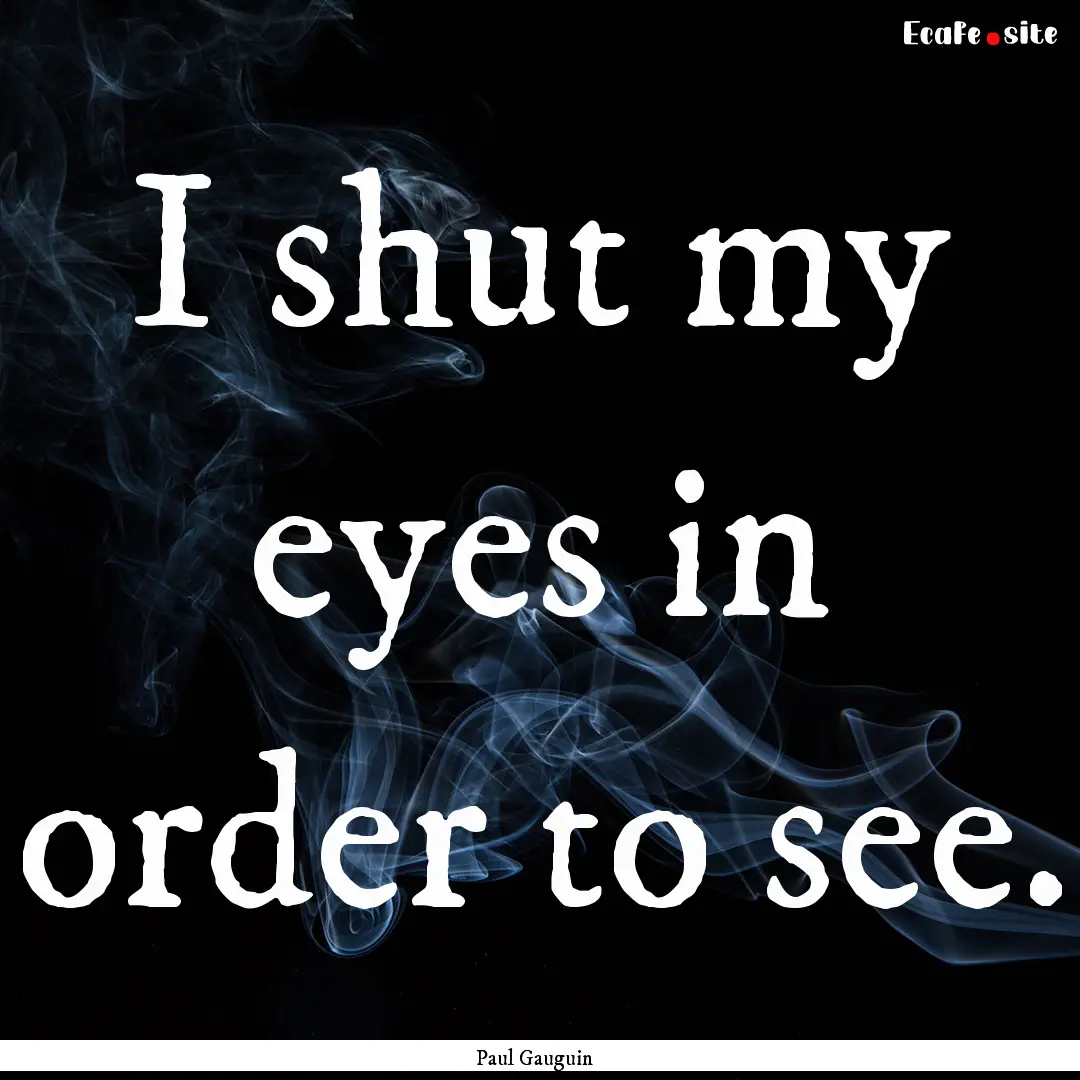 I shut my eyes in order to see. : Quote by Paul Gauguin