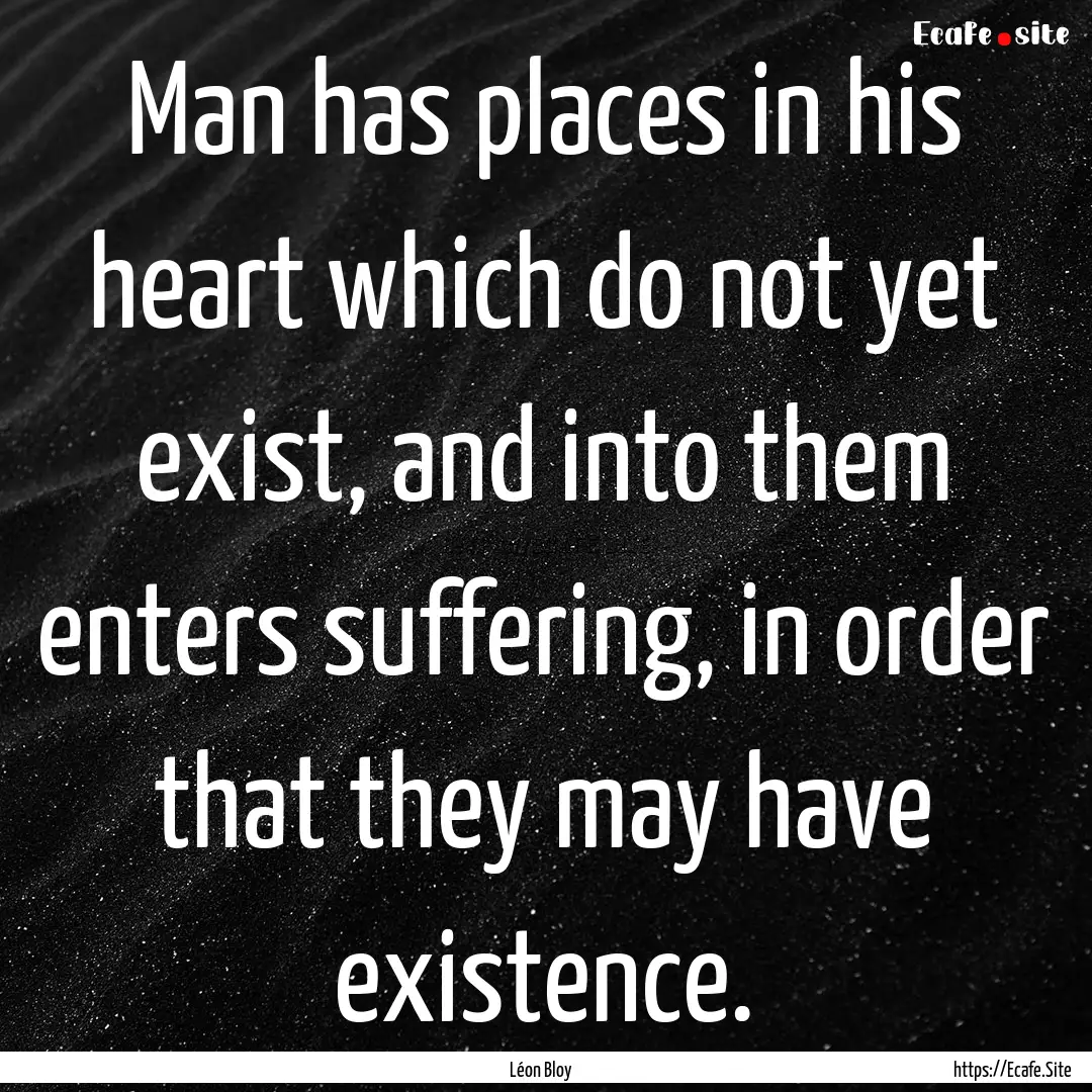 Man has places in his heart which do not.... : Quote by Léon Bloy