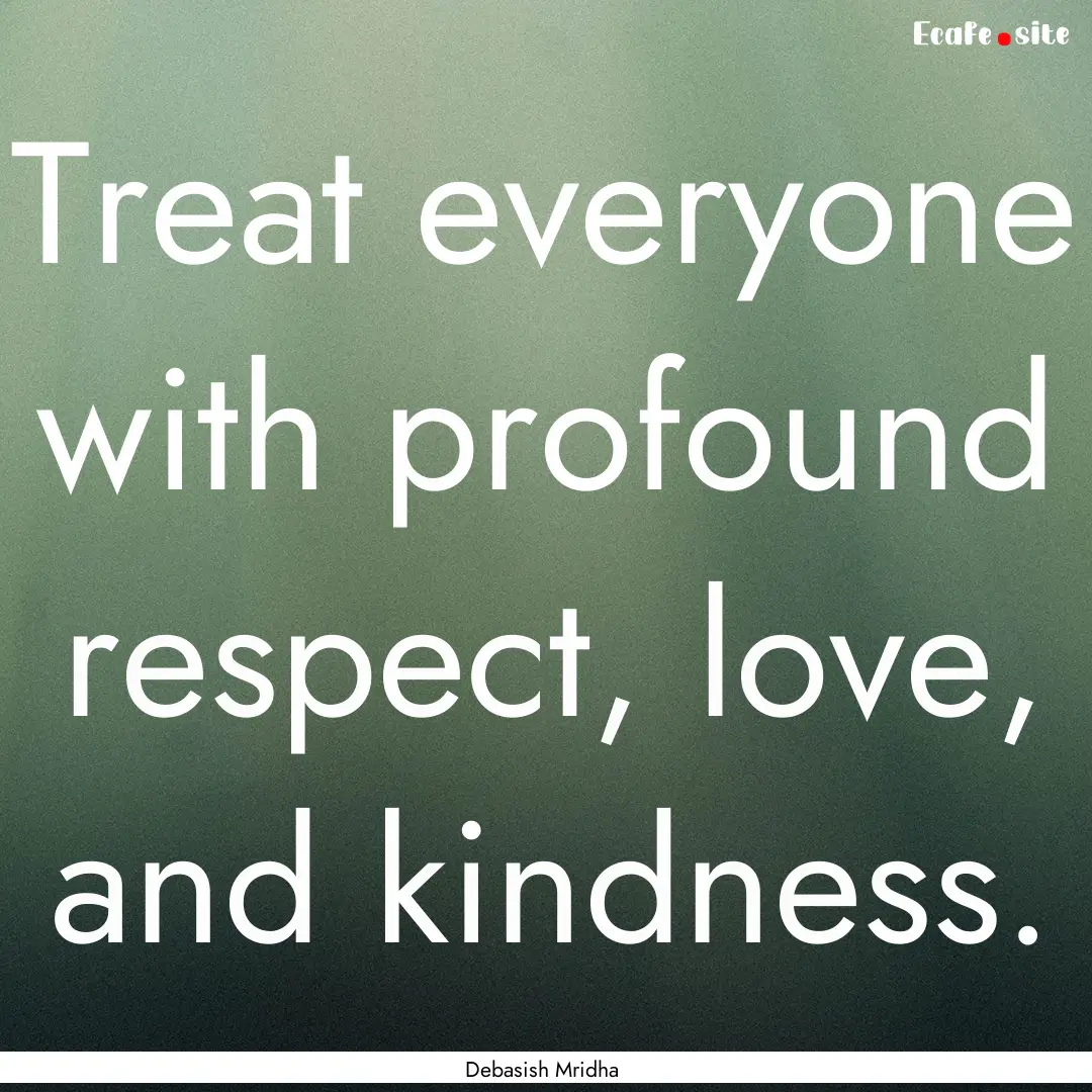 Treat everyone with profound respect, love,.... : Quote by Debasish Mridha