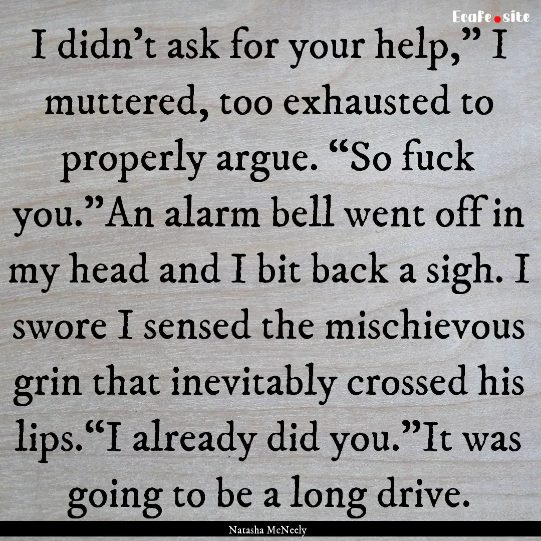 I didn’t ask for your help,” I muttered,.... : Quote by Natasha McNeely