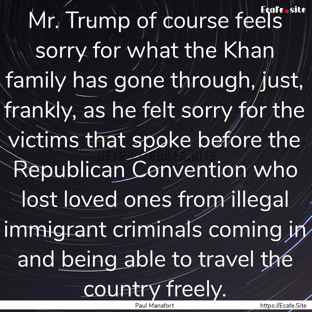 Mr. Trump of course feels sorry for what.... : Quote by Paul Manafort