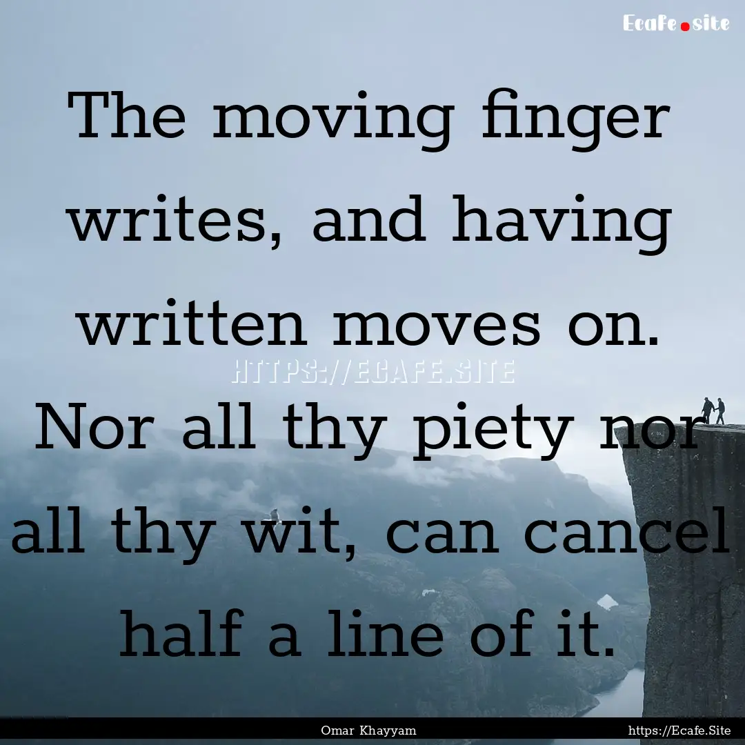 The moving finger writes, and having written.... : Quote by Omar Khayyam