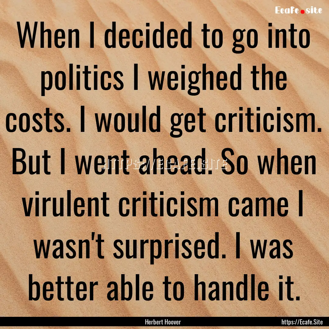 When I decided to go into politics I weighed.... : Quote by Herbert Hoover