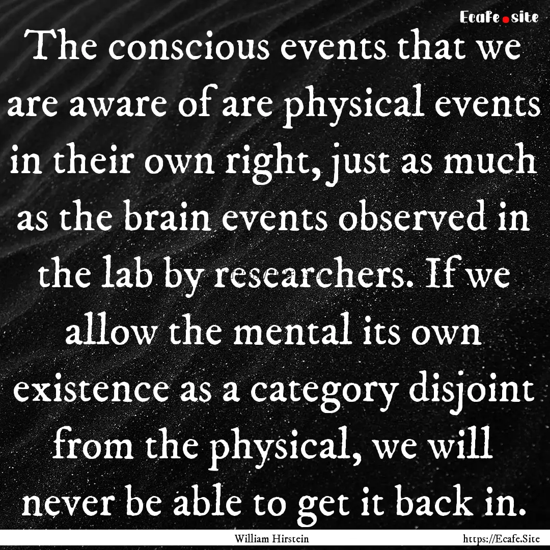 The conscious events that we are aware of.... : Quote by William Hirstein