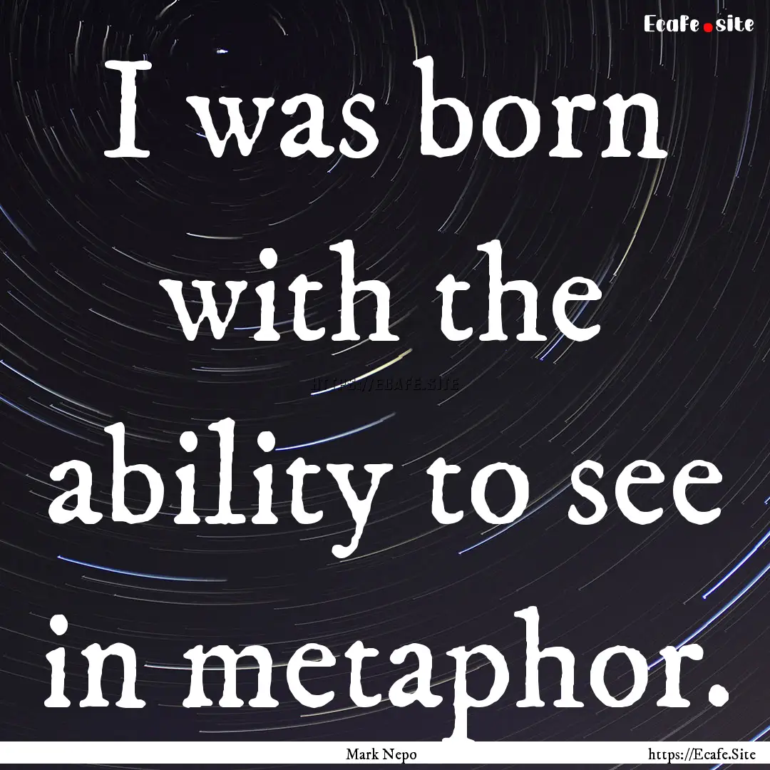 I was born with the ability to see in metaphor..... : Quote by Mark Nepo