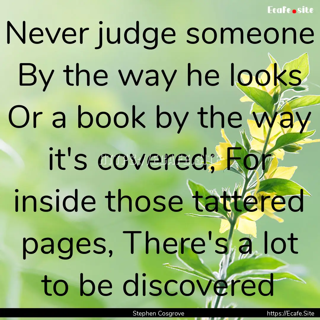 Never judge someone By the way he looks Or.... : Quote by Stephen Cosgrove