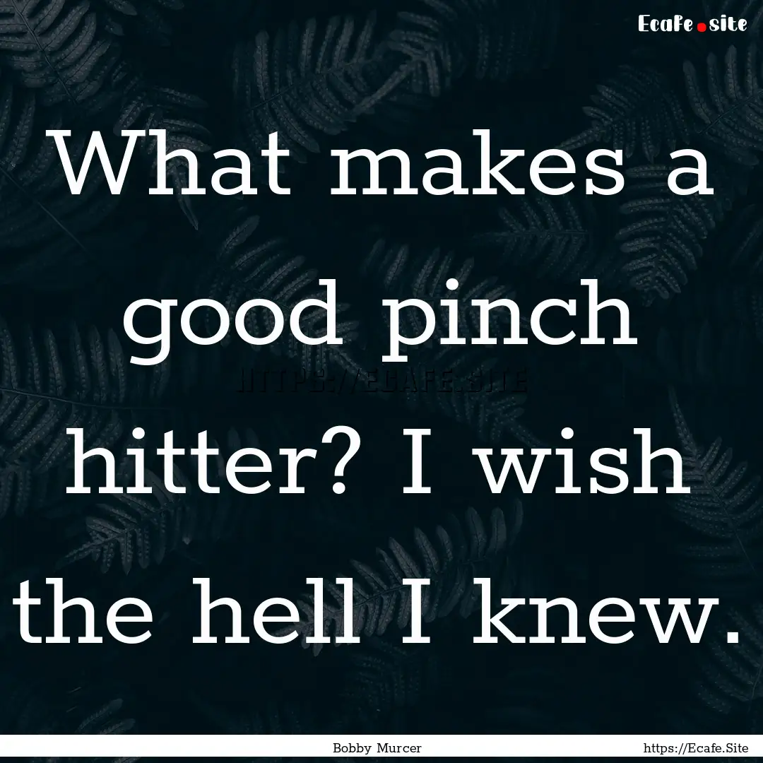 What makes a good pinch hitter? I wish the.... : Quote by Bobby Murcer