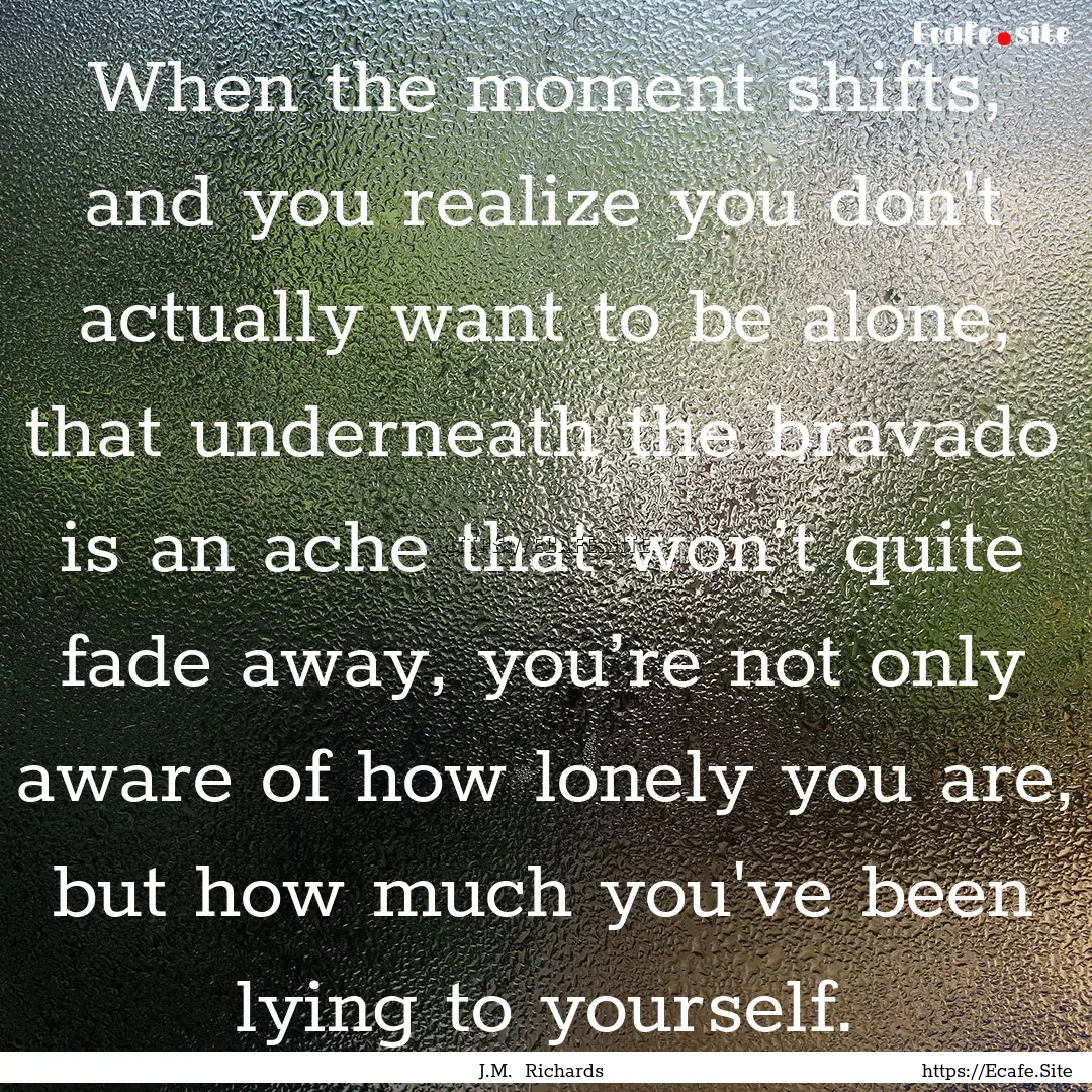 When the moment shifts, and you realize you.... : Quote by J.M. Richards