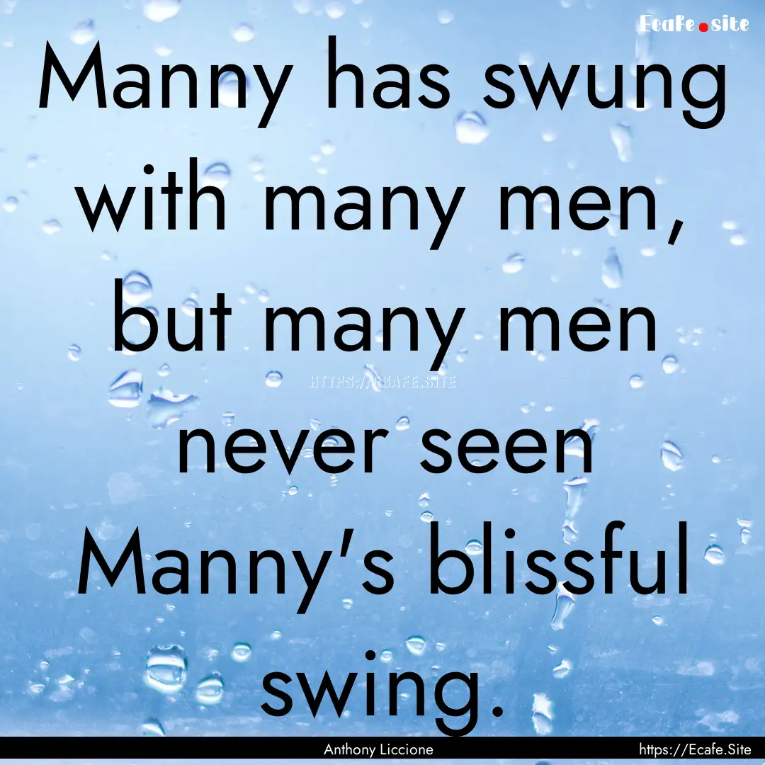 Manny has swung with many men, but many men.... : Quote by Anthony Liccione