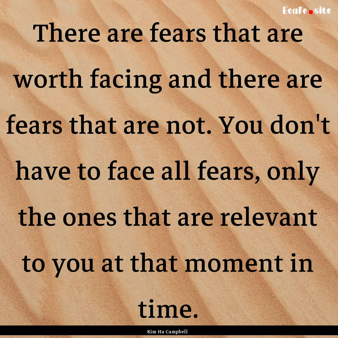 There are fears that are worth facing and.... : Quote by Kim Ha Campbell