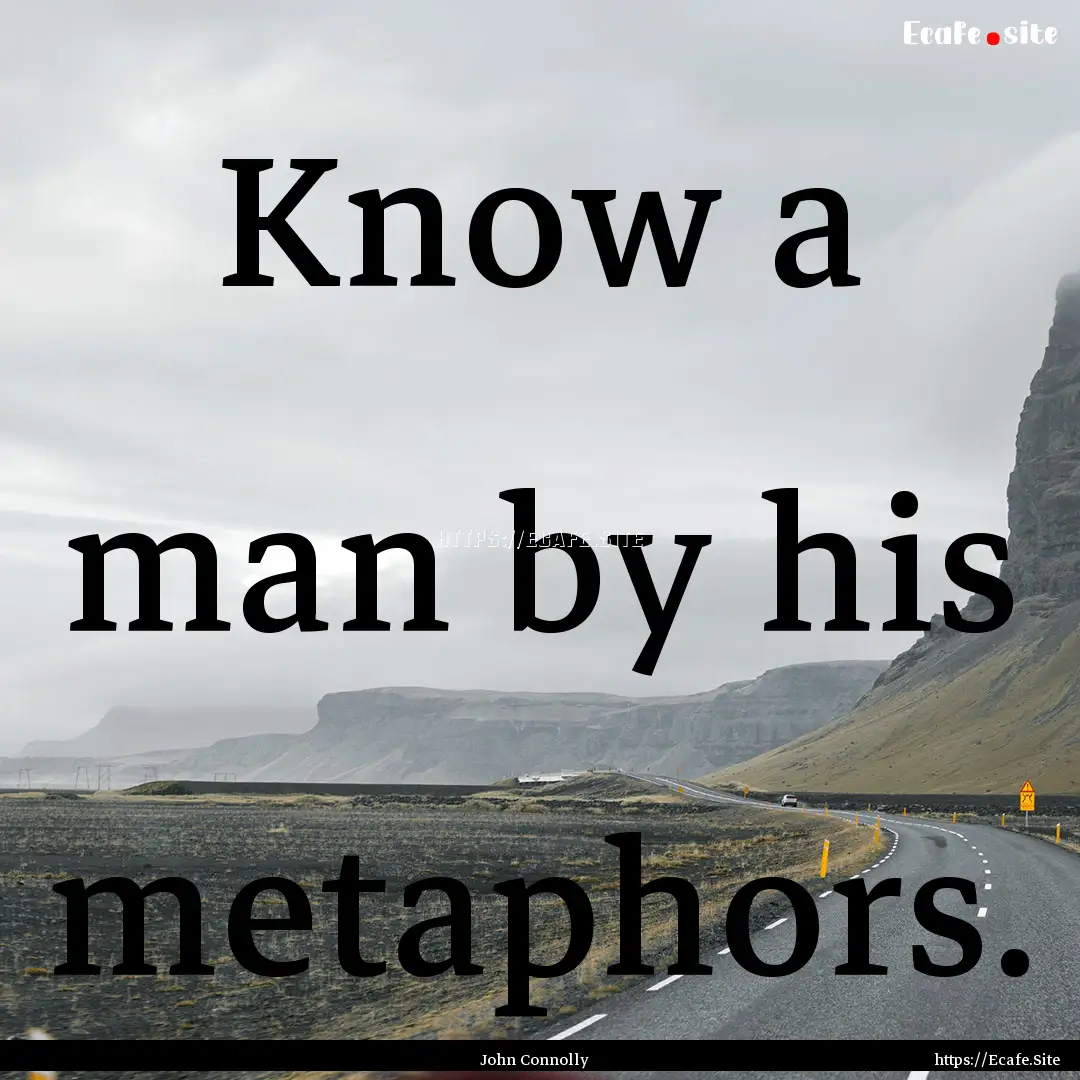 Know a man by his metaphors. : Quote by John Connolly