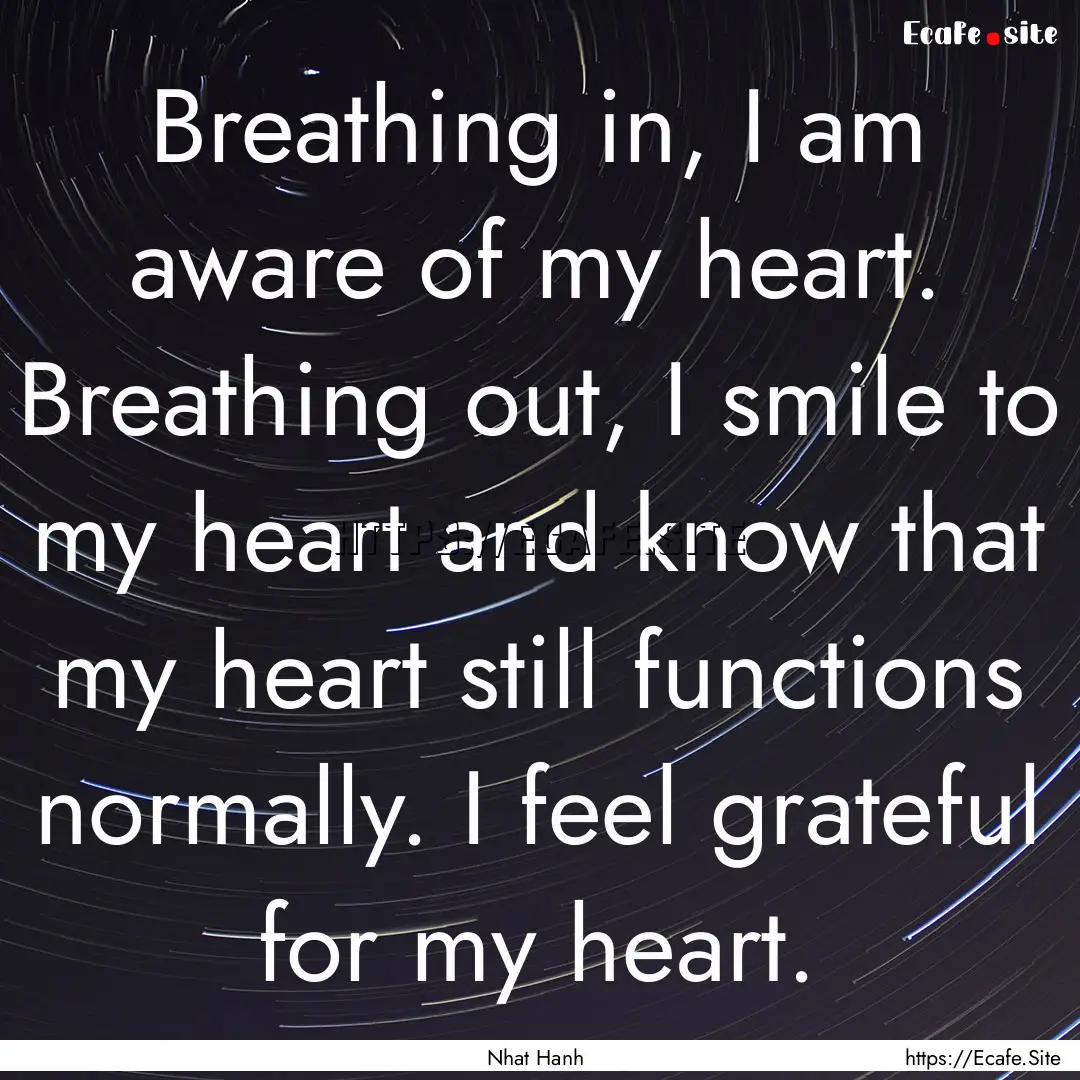 Breathing in, I am aware of my heart. Breathing.... : Quote by Nhat Hanh