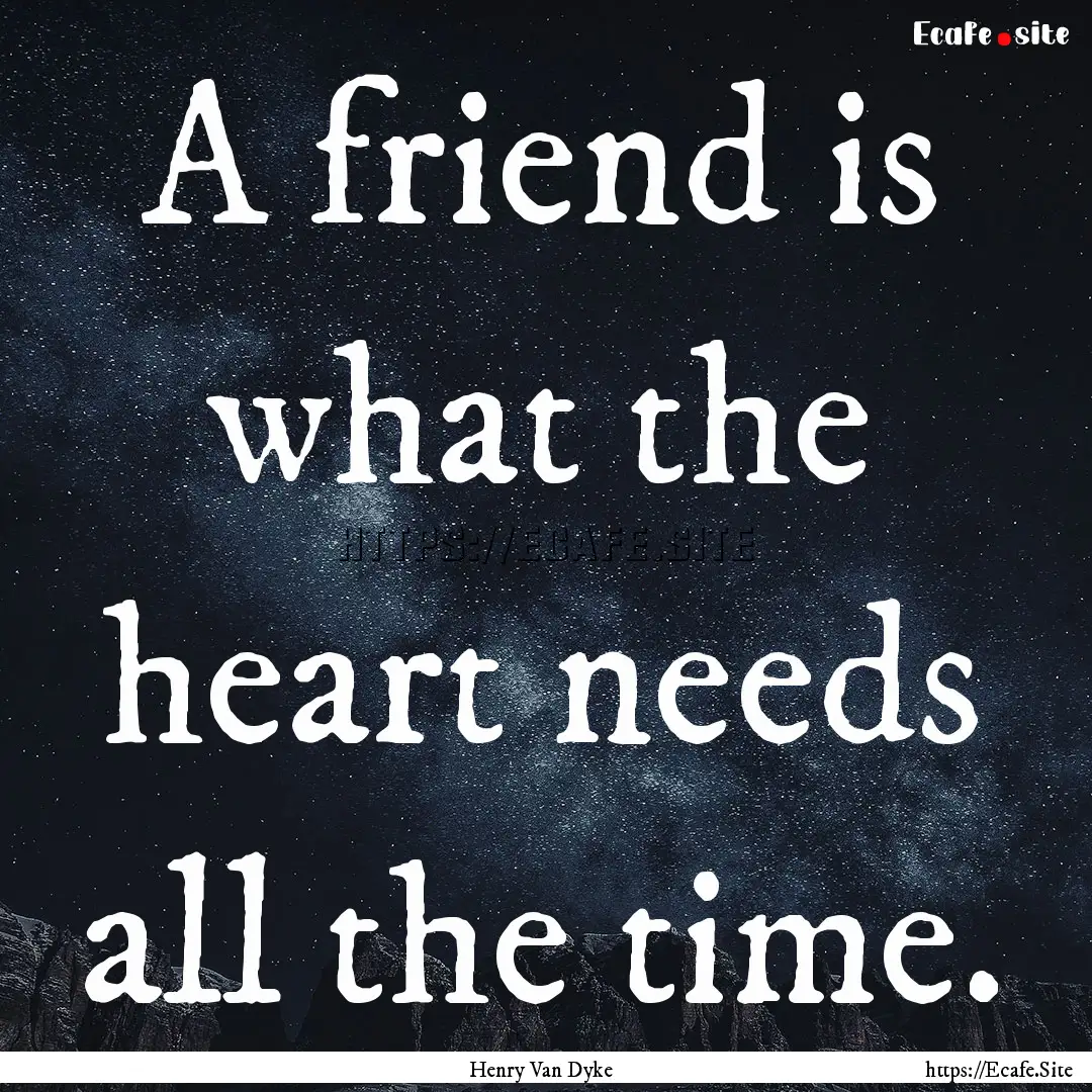 A friend is what the heart needs all the.... : Quote by Henry Van Dyke