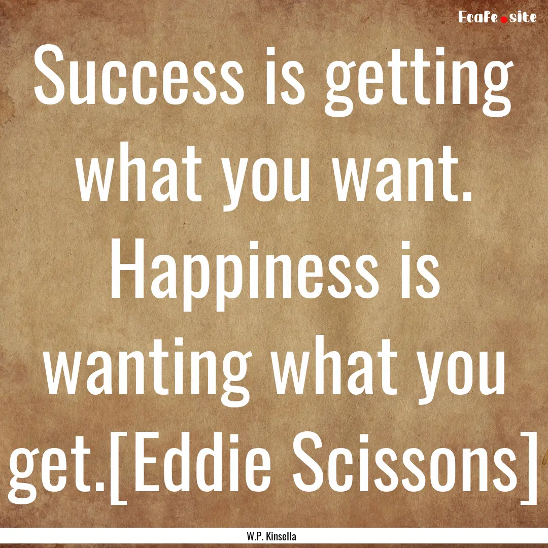 Success is getting what you want. Happiness.... : Quote by W.P. Kinsella