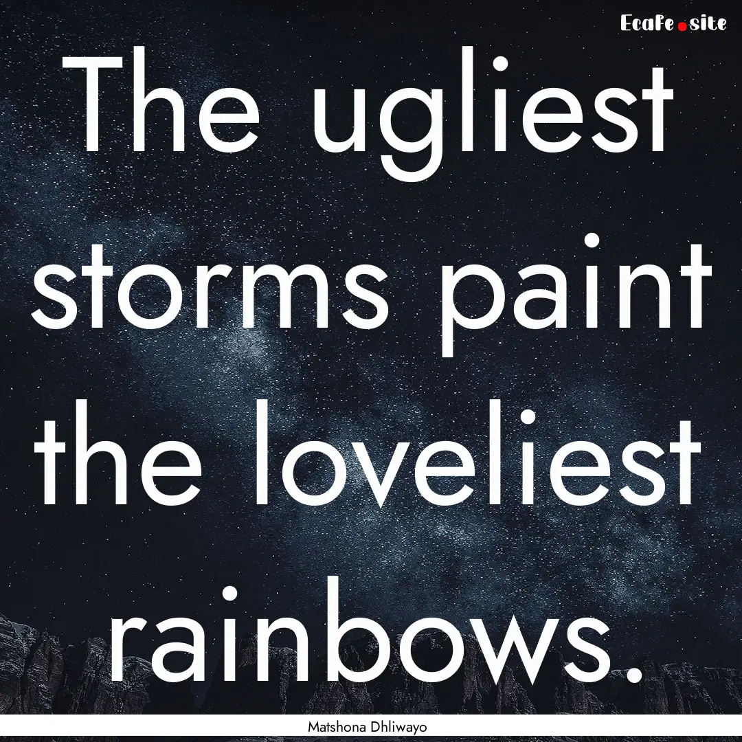 The ugliest storms paint the loveliest rainbows..... : Quote by Matshona Dhliwayo