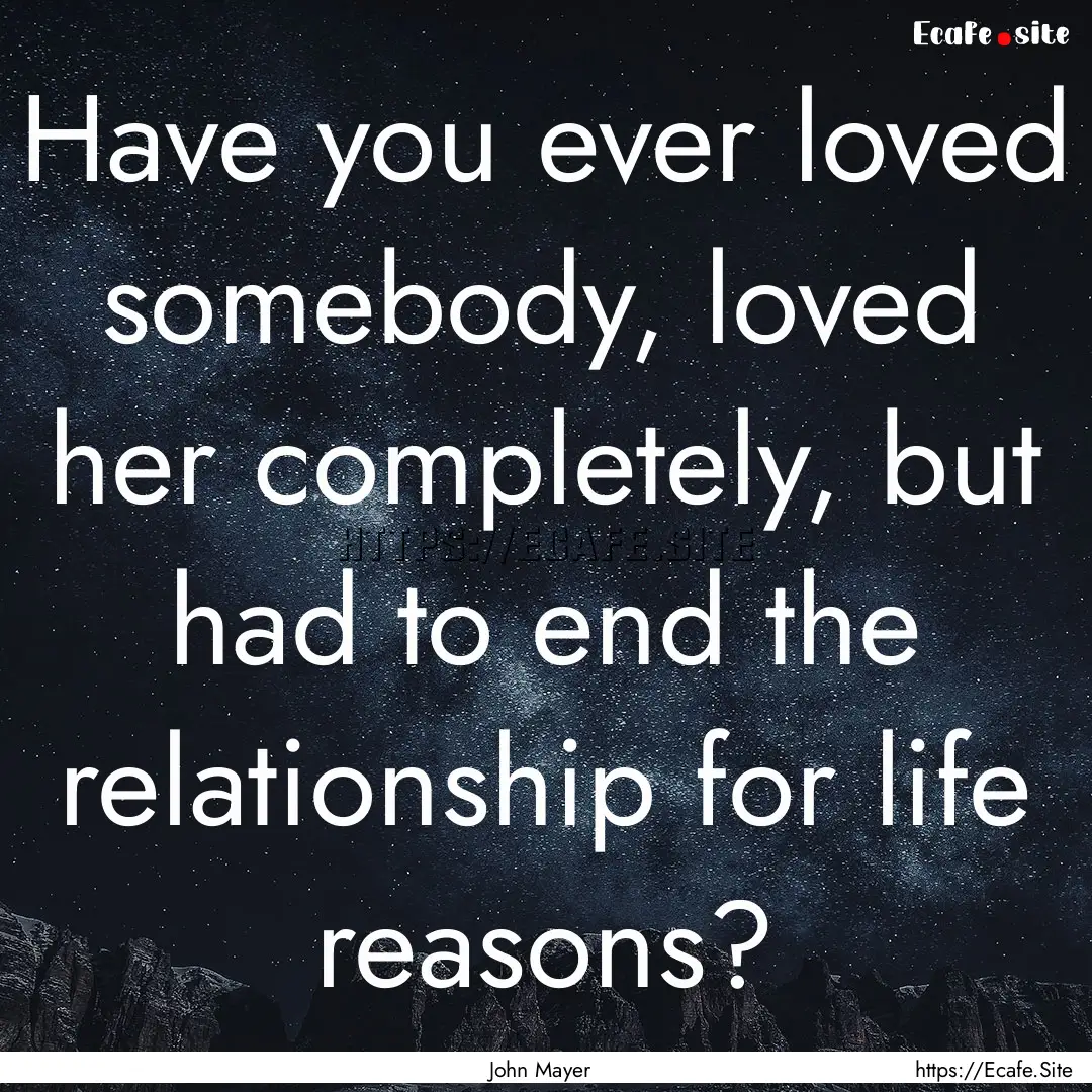 Have you ever loved somebody, loved her completely,.... : Quote by John Mayer