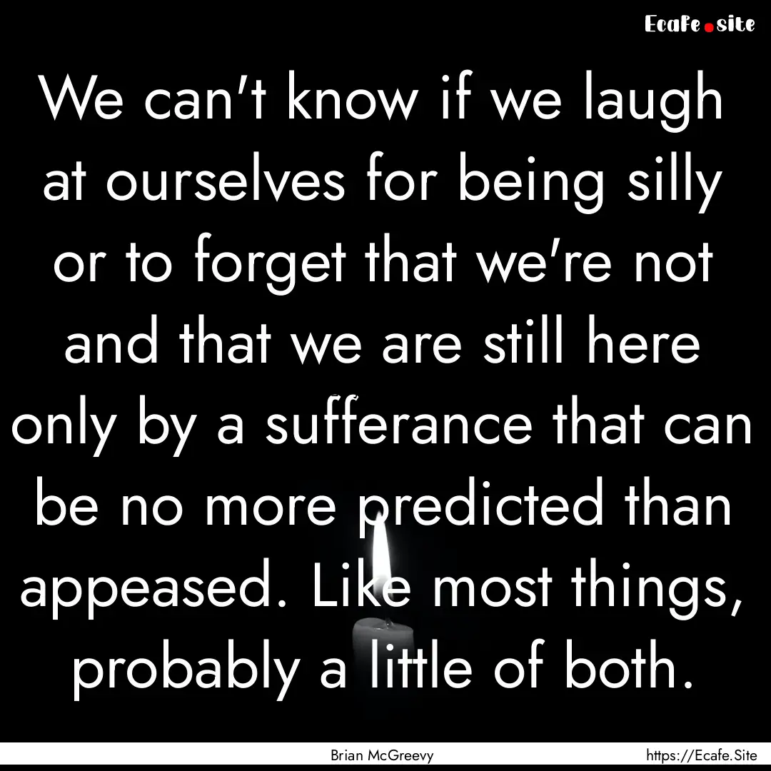 We can't know if we laugh at ourselves for.... : Quote by Brian McGreevy