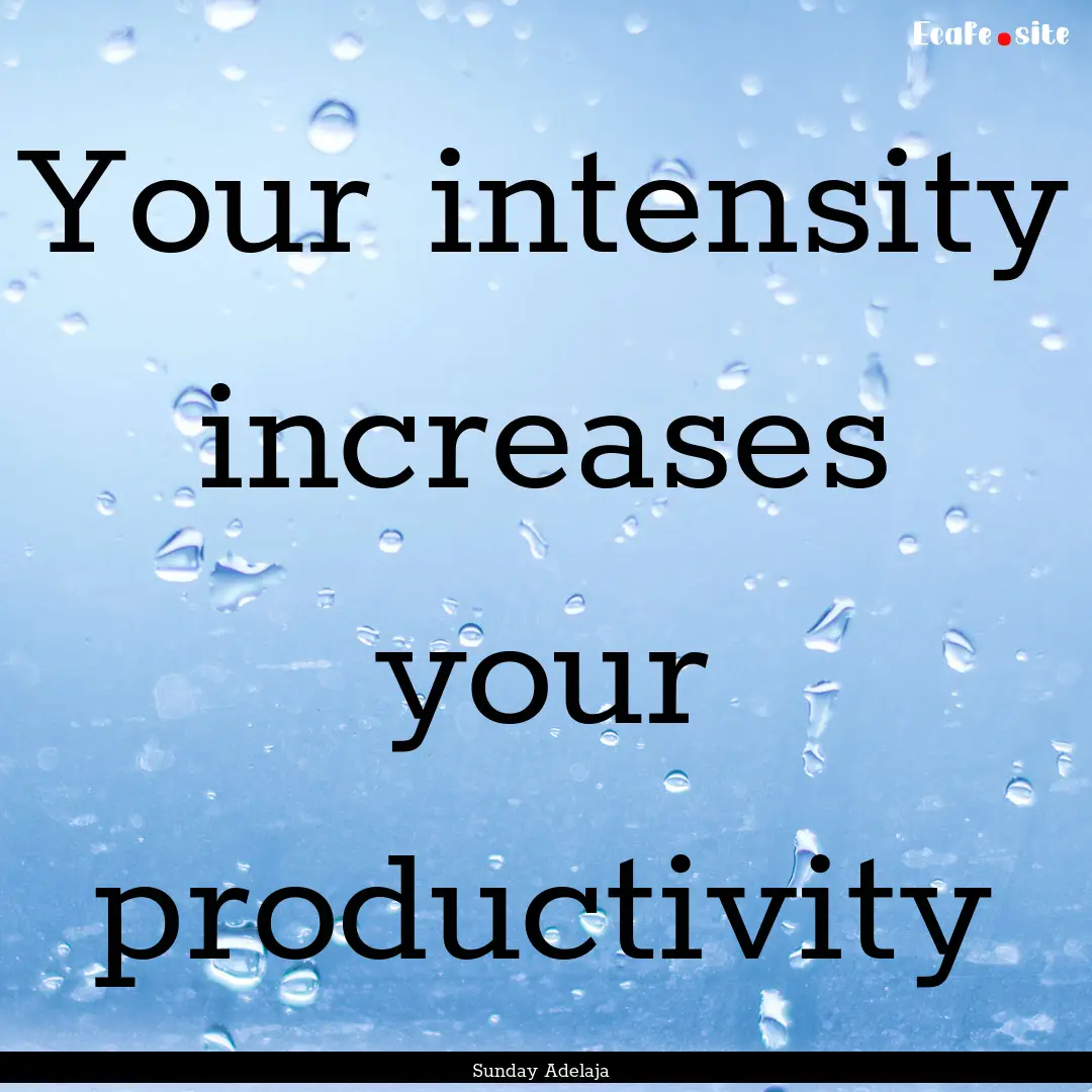 Your intensity increases your productivity.... : Quote by Sunday Adelaja