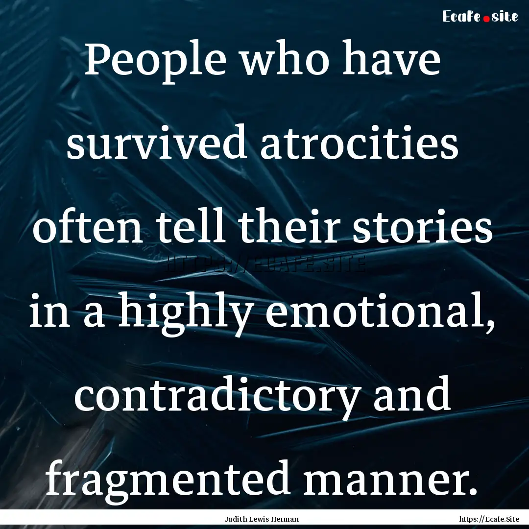 People who have survived atrocities often.... : Quote by Judith Lewis Herman