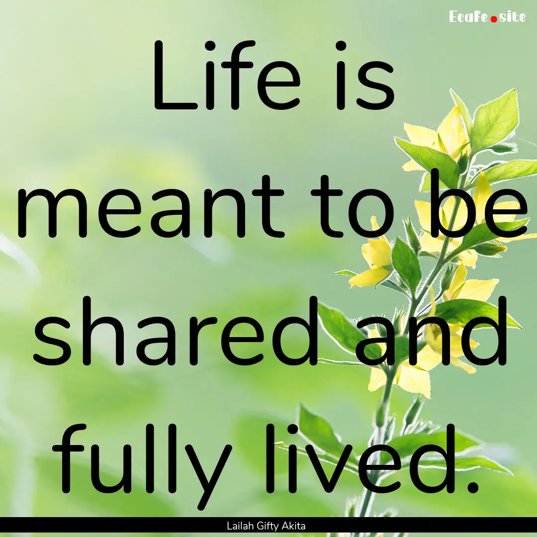 Life is meant to be shared and fully lived..... : Quote by Lailah Gifty Akita