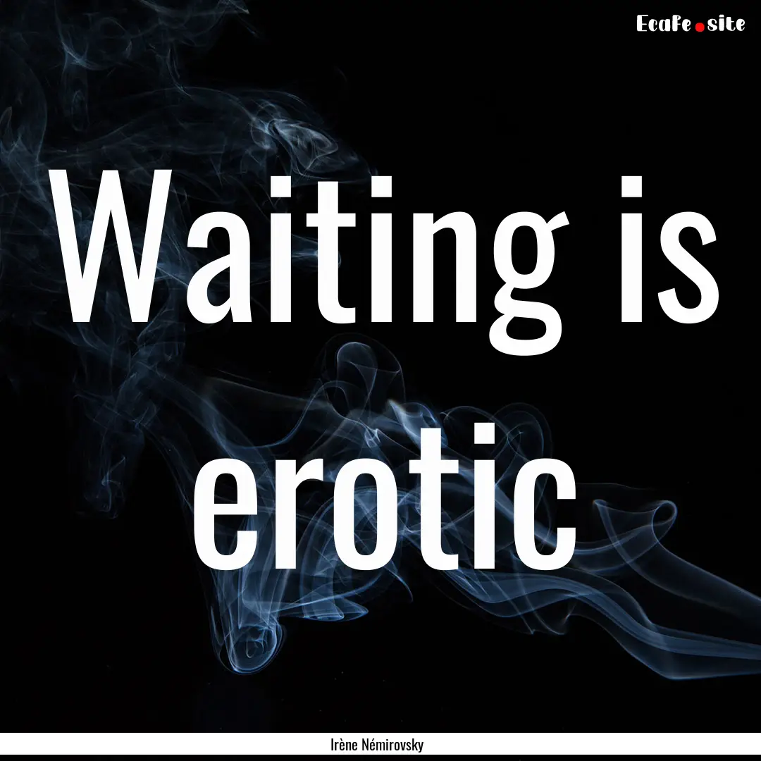 Waiting is erotic : Quote by Irène Némirovsky