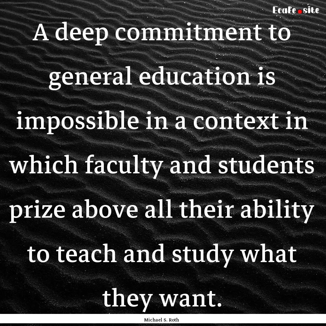 A deep commitment to general education is.... : Quote by Michael S. Roth