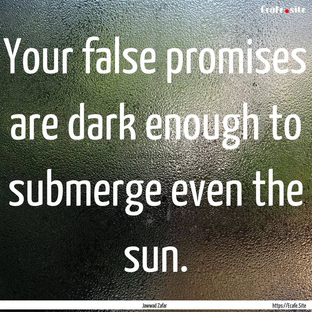 Your false promises are dark enough to submerge.... : Quote by Jawwad Zafar