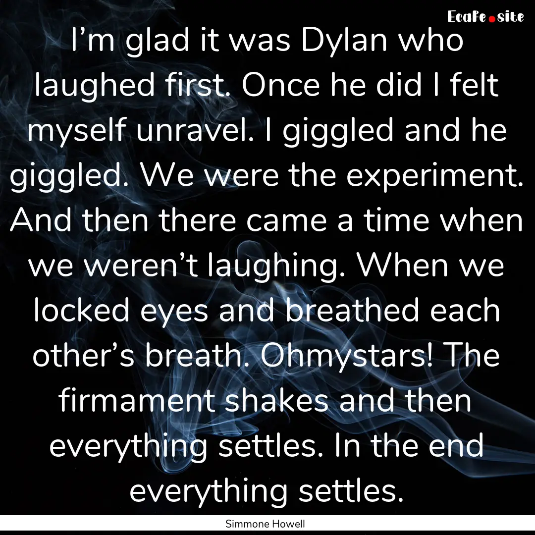 I’m glad it was Dylan who laughed first..... : Quote by Simmone Howell