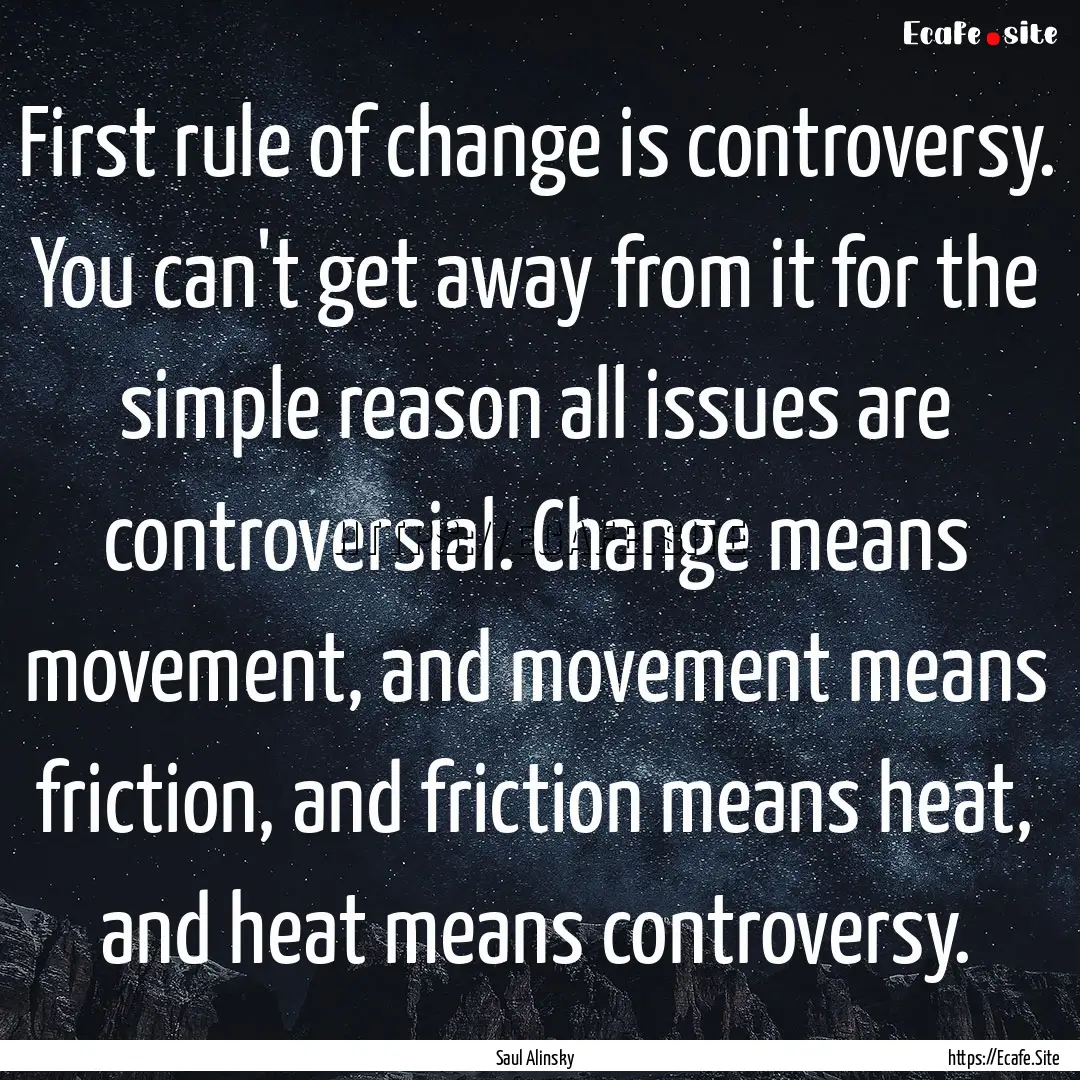 First rule of change is controversy. You.... : Quote by Saul Alinsky