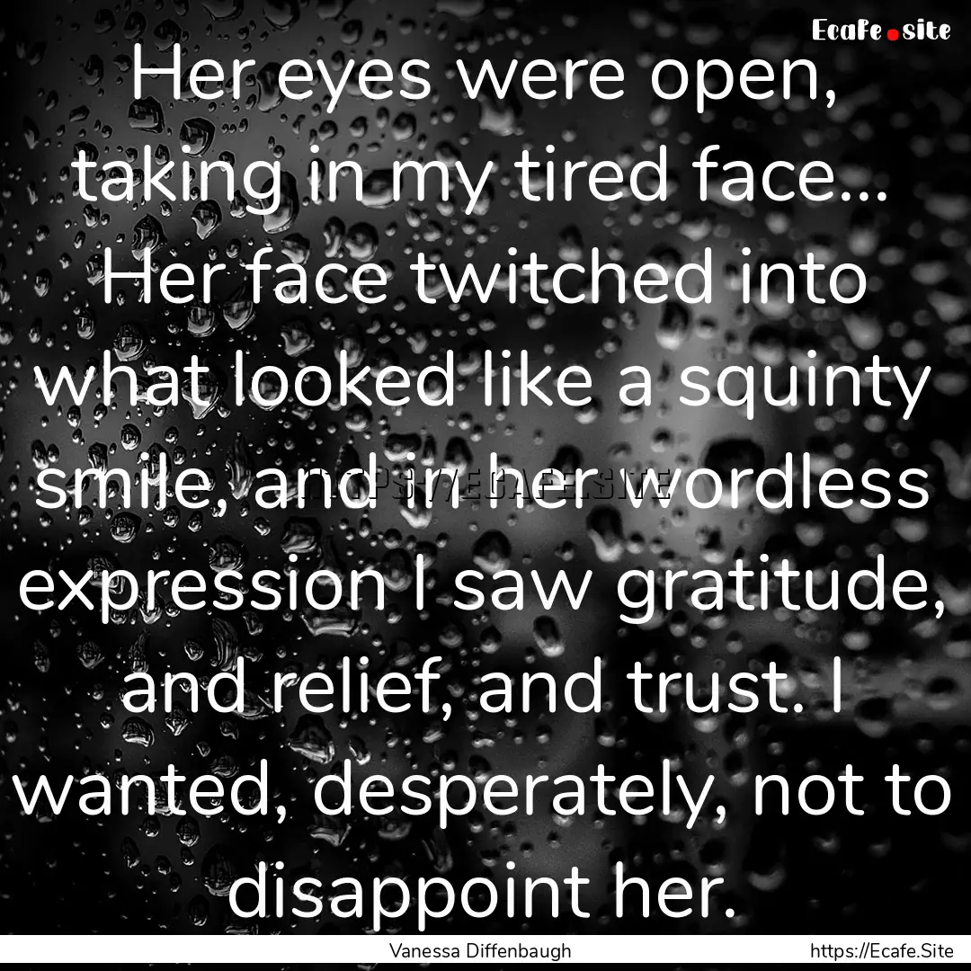 Her eyes were open, taking in my tired face....... : Quote by Vanessa Diffenbaugh