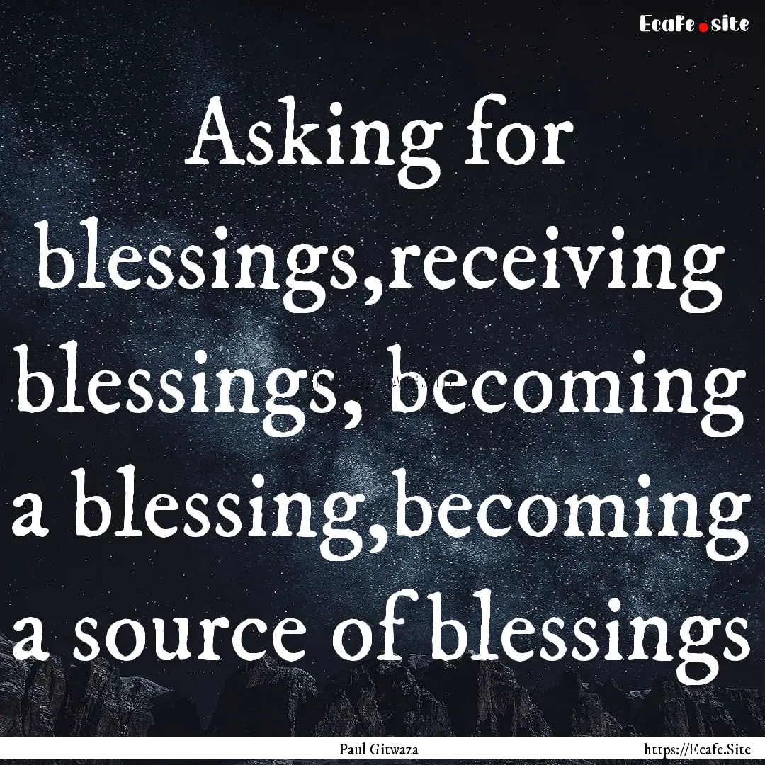 Asking for blessings,receiving blessings,.... : Quote by Paul Gitwaza