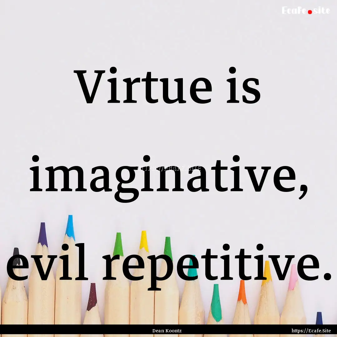 Virtue is imaginative, evil repetitive. : Quote by Dean Koontz